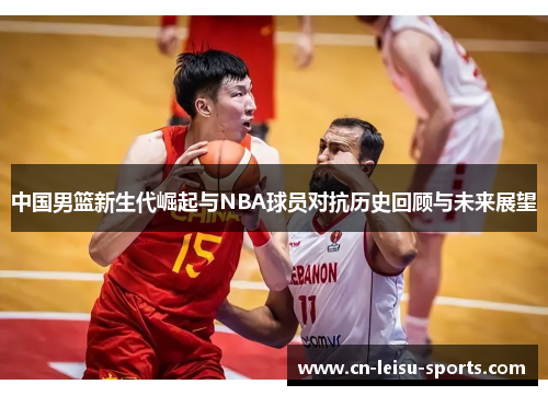 中国男篮新生代崛起与NBA球员对抗历史回顾与未来展望